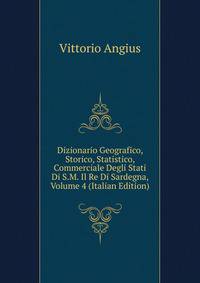 Dizionario Geografico, Storico, Statistico, Commerciale Degli Stati Di S.M. Il Re Di Sardegna, Volume 4 (Italian Edition)