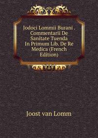 Jodoci Lommii Burani . Commentarii De Sanitate Tuenda In Primum Lib. De Re Medica (French Edition)