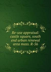 Re-use appraisal: castle square, south end urban renewal area mass. R-56