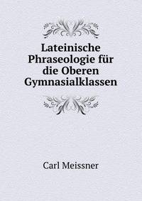Lateinische Phraseologie fur die Oberen Gymnasialklassen
