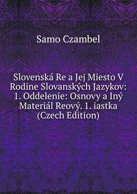 Slovenska Re a Jej Miesto V Rodine Slovanskych Jazykov: 1. Oddelenie: Osnovy a Iny Material Reovy. 1. iastka (Czech Edition)