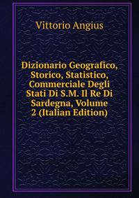 Dizionario Geografico, Storico, Statistico, Commerciale Degli Stati Di S.M. Il Re Di Sardegna, Volume 2 (Italian Edition)