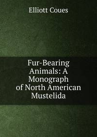 Fur-Bearing Animals: A Monograph of North American Mustelida