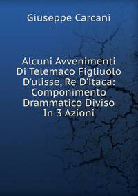 Alcuni Avvenimenti Di Telemaco Figliuolo D'ulisse, Re D'itaca: Componimento Drammatico Diviso In 3 Azioni