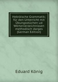 Hebr?ische Grammatik; f?r den Unterricht mit ?bungsst?chen ud W?rterverzeichnissen methodisch darges (German Edition)