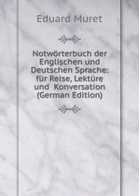 Notworterbuch der Englischen und Deutschen Sprache: fur Reise, Lekture und Konversation (German Edition)