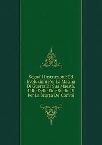 Segnali Instruzioni: Ed Evoluzioni Per La Marina Di Guerra Di Sua Maest?, Il Re Delle Due Sicilie, E Per La Scorta De' Convoj