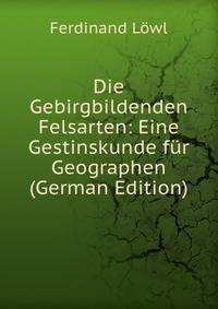 Die Gebirgbildenden Felsarten: Eine Gestinskunde fur Geographen (German Edition)