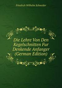 Die Lehre Von Den Kegelschnitten Fur Denkende Anfanger (German Edition)