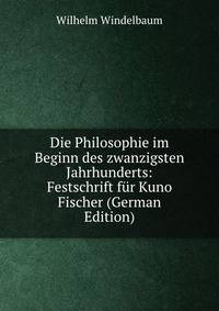 Die Philosophie im Beginn des zwanzigsten Jahrhunderts: Festschrift fur Kuno Fischer (German Edition)