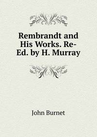 Rembrandt and His Works. Re-Ed. by H. Murray