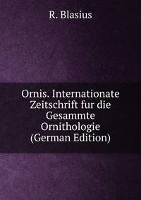 Ornis. Internationate Zeitschrift fur die Gesammte Ornithologie (German Edition)