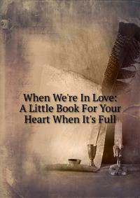 When We're In Love: A Little Book For Your Heart When It's Full