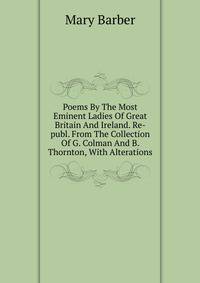 Poems By The Most Eminent Ladies Of Great Britain And Ireland. Re-publ. From The Collection Of G. Colman And B. Thornton, With Alterations