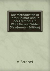 Die Methodisten in ihrer Heimat und in der Fremde: Ein Wort fur und Wider Sie (German Edition)