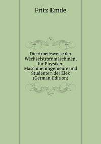 Die Arbeitsweise der Wechselstrommaschinen, fur Physiker, Maschineningenieure und Studenten der Elek (German Edition)