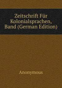 Zeitschrift Fur Kolonialsprachen, Band (German Edition)
