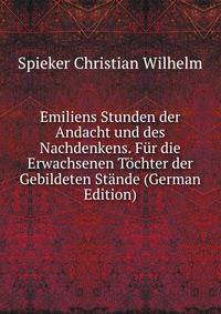 Emiliens Stunden der Andacht und des Nachdenkens. Fur die Erwachsenen Tochter der Gebildeten Stande (German Edition)