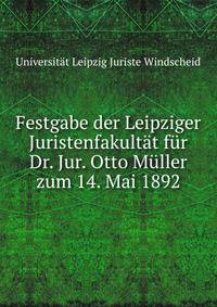 Festgabe der Leipziger Juristenfakultat fur Dr. Jur. Otto Muller zum 14. Mai 1892