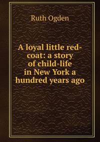 A loyal little red-coat: a story of child-life in New York a hundred years ago