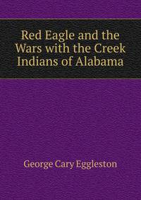 Red Eagle and the Wars with the Creek Indians of Alabama