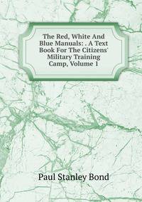 The Red, White And Blue Manuals: . A Text Book For The Citizens' Military Training Camp, Volume 1