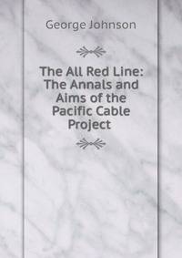 The All Red Line: The Annals and Aims of the Pacific Cable Project .