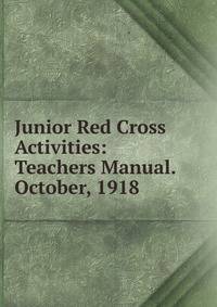 Junior Red Cross Activities: Teachers Manual. October, 1918