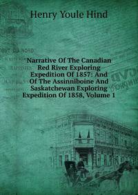 Narrative Of The Canadian Red River Exploring Expedition Of 1857: And Of The Assinniboine And Saskatchewan Exploring Expedition Of 1858, Volume 1
