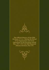 The Official History of the Fifth Division, U. S. A.: During the Period of Its Organization and of Its Operations in the European World War, 1917-1919. the Red Diamond (Meuse) Division, Part 570