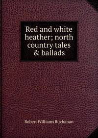 Red and white heather; north country tales &amp; ballads