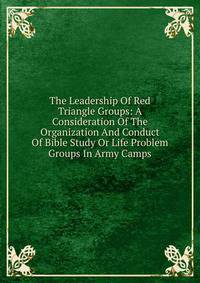 The Leadership Of Red Triangle Groups: A Consideration Of The Organization And Conduct Of Bible Study Or Life Problem Groups In Army Camps