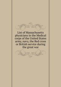 List of Massachusetts physicians in the Medical corps of the United States army, navy, the Red cross or British service during the great war