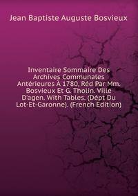 Inventaire Sommaire Des Archives Communales Ant?rieures ? 1780, R?d Par Mm. Bosvieux Et G. Tholin. Ville D'agen. With Tables. (D?pt Du Lot-Et-Garonne). (French Edition)