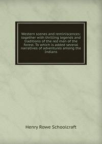 Western scenes and reminiscences: together with thrilling legends and traditions of the red men of the forest. To which is added several narratives of adventures among the Indians