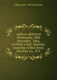 Address delivered Wednesday, 28th November, 1866, in Feller's hall, Madalin, township of Red Hook, Duchess Co., N Y.