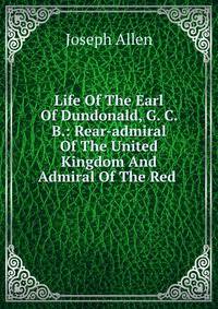 Life Of The Earl Of Dundonald, G. C. B.: Rear-admiral Of The United Kingdom And Admiral Of The Red .
