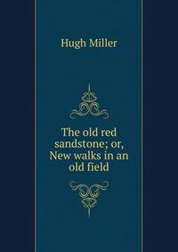 The old red sandstone; or, New walks in an old field