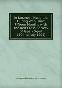 In Japanese Hospitals During War-Time: Fifteen Months with the Red Cross Society of Japan (April 1904 to July 1905)