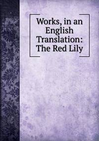 Works, in an English Translation: The Red Lily