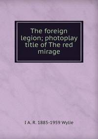 The foreign legion; photoplay title of The red mirage