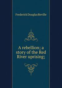 A rebellion; a story of the Red River uprising;