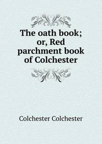 The oath book; or, Red parchment book of Colchester