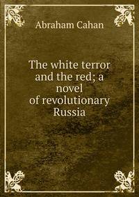 The white terror and the red; a novel of revolutionary Russia
