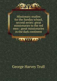 Missionary studies for the Sunday school, second series: great missionaries to the red men : great missionaries in the dark continent