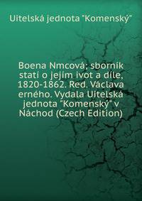 Boena Nmcov?; sborn?k stat? o jej?m ivot a d?le, 1820-1862. Red. V?clava ern?ho. Vydala Uitelsk? jednota "Komensk?" v N?chod (Czech Edition)