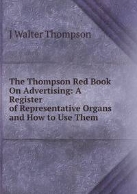 The Thompson Red Book On Advertising: A Register of Representative Organs and How to Use Them