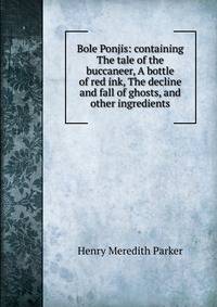 Bole Ponjis: containing The tale of the buccaneer, A bottle of red ink, The decline and fall of ghosts, and other ingredients