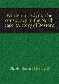 Written in red; or, The conspiracy in the North case. (A story of Boston)