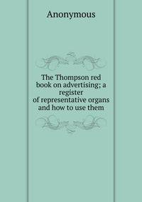 The Thompson red book on advertising; a register of representative organs and how to use them